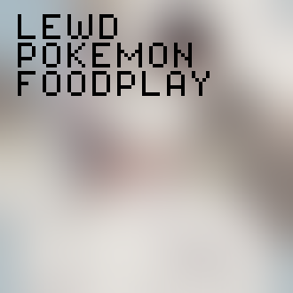 Blurred image!
It also has the following text:
LEWD
POKEMON
FOODPLAY
 